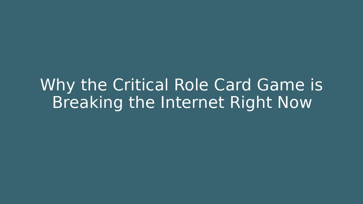Why the Critical Role Card Game is Breaking the Internet Right Now