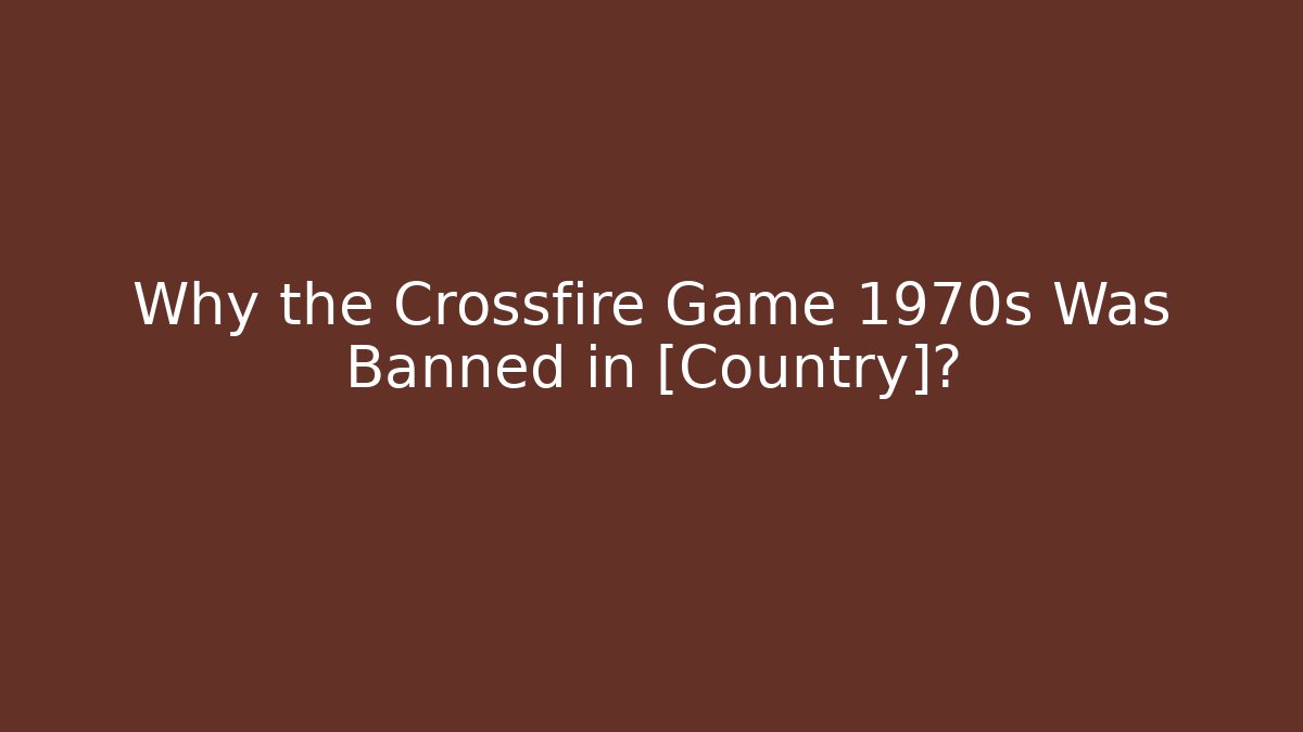 Why the Crossfire Game 1970s Was Banned in [Country]?