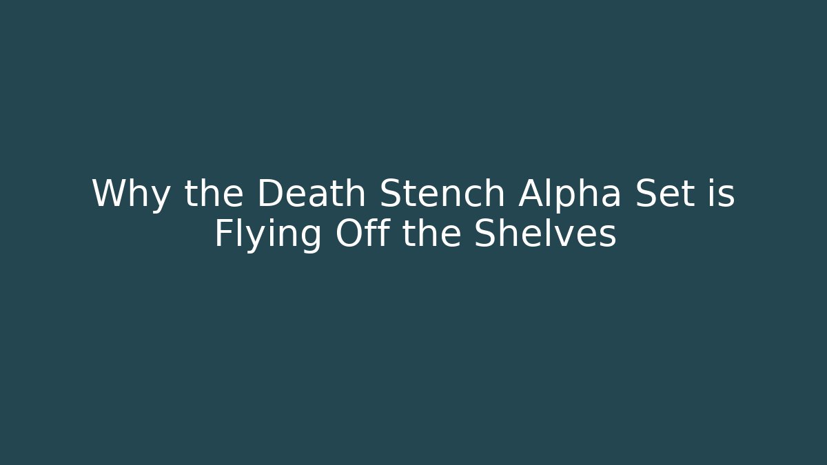 Why the Death Stench Alpha Set is Flying Off the Shelves