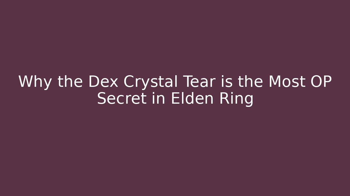 Why the Dex Crystal Tear is the Most OP Secret in Elden Ring