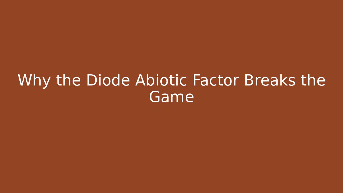 Why the Diode Abiotic Factor Breaks the Game