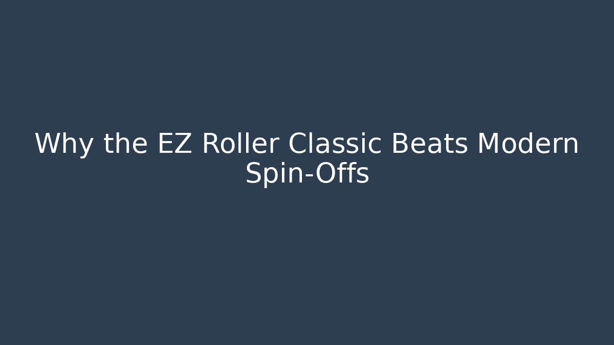 Why the EZ Roller Classic Beats Modern Spin-Offs
