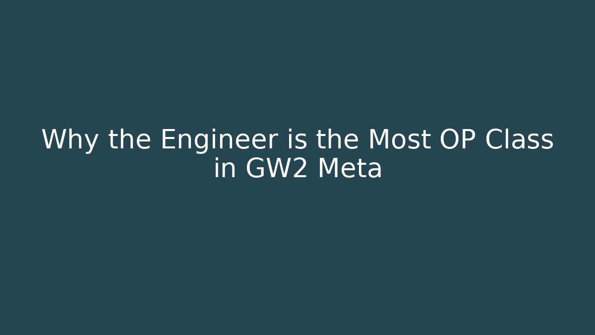 Why the Engineer is the Most OP Class in GW2 Meta