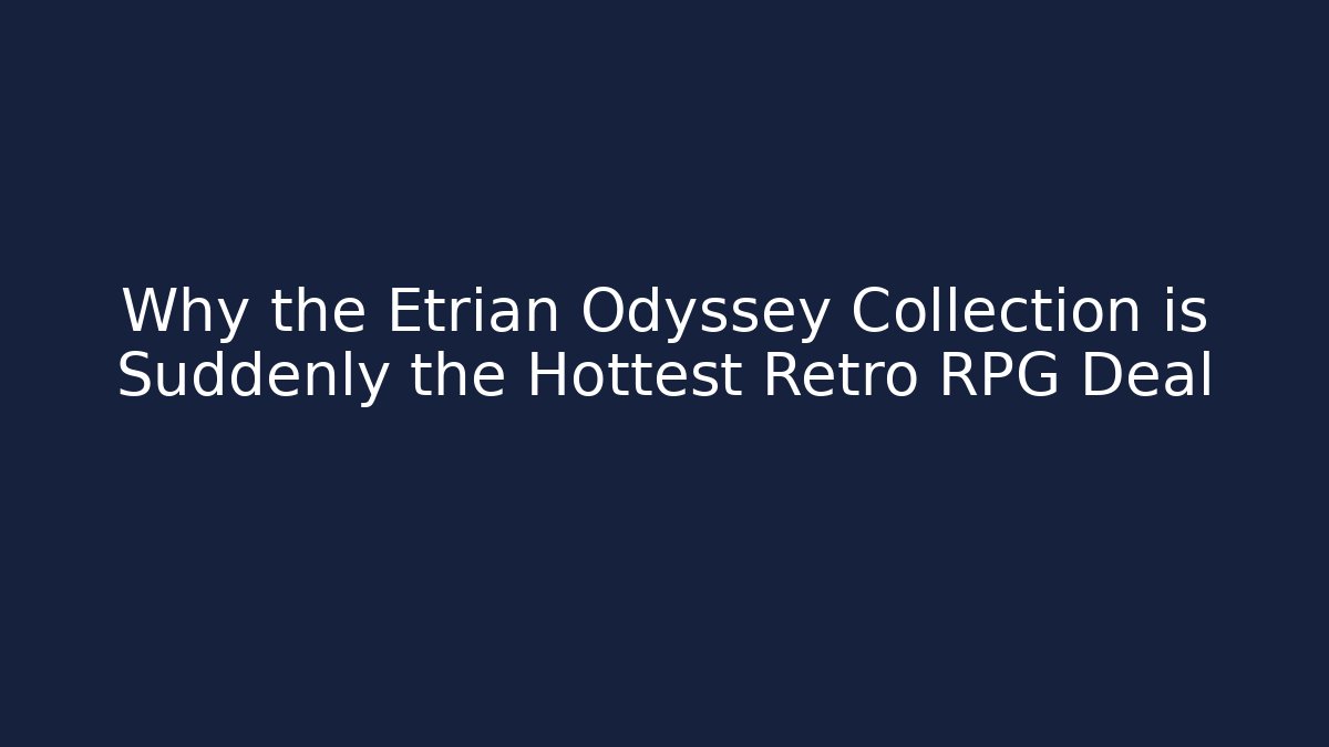 Why the Etrian Odyssey Collection is Suddenly the Hottest Retro RPG Deal