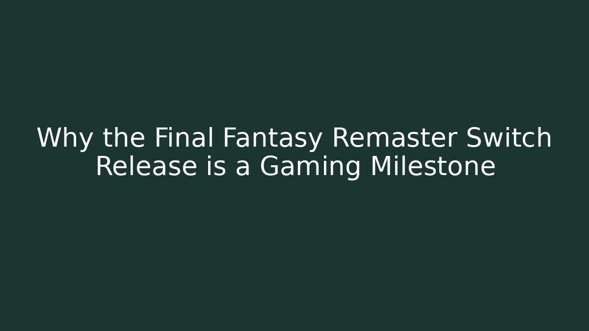 Why the Final Fantasy Remaster Switch Release is a Gaming Milestone