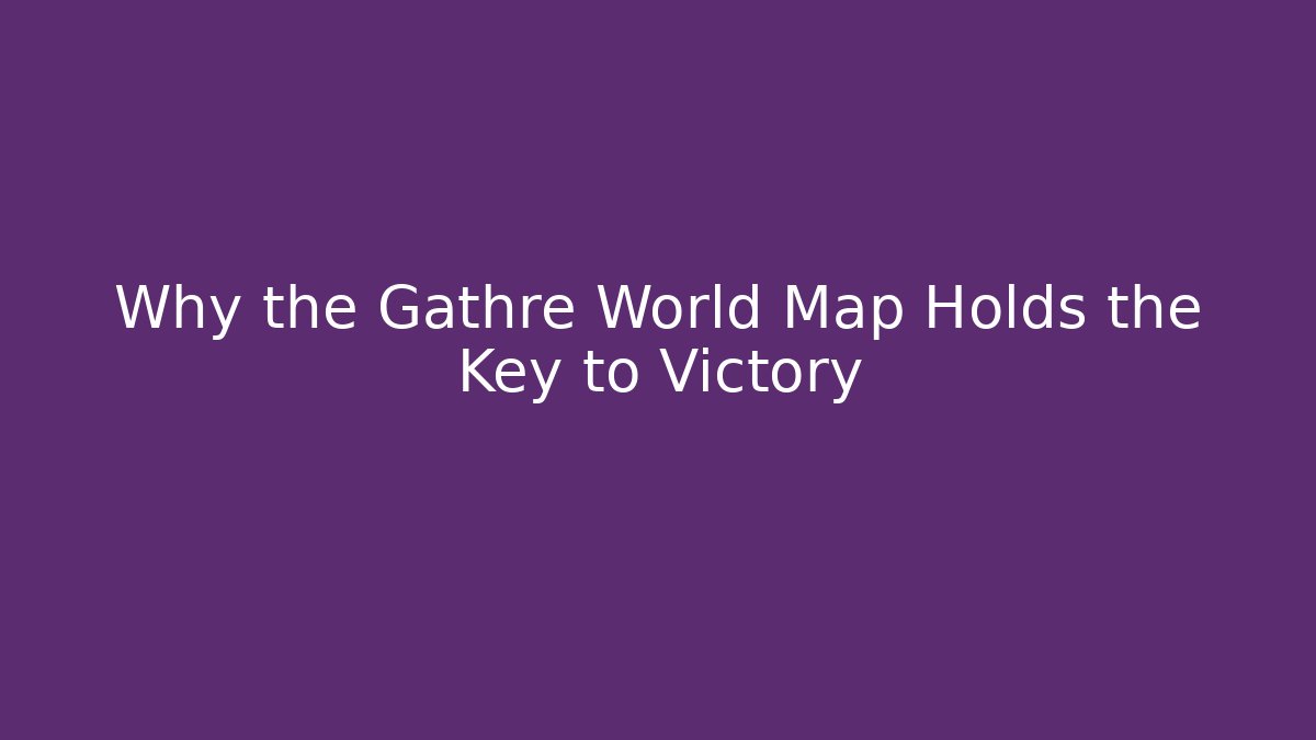 Why the Gathre World Map Holds the Key to Victory