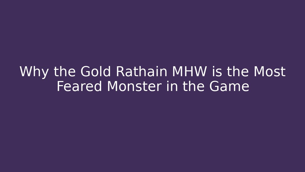 Why the Gold Rathain MHW is the Most Feared Monster in the Game