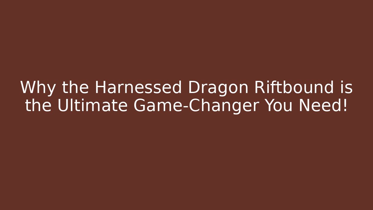 Why the Harnessed Dragon Riftbound is the Ultimate Game-Changer You Need!