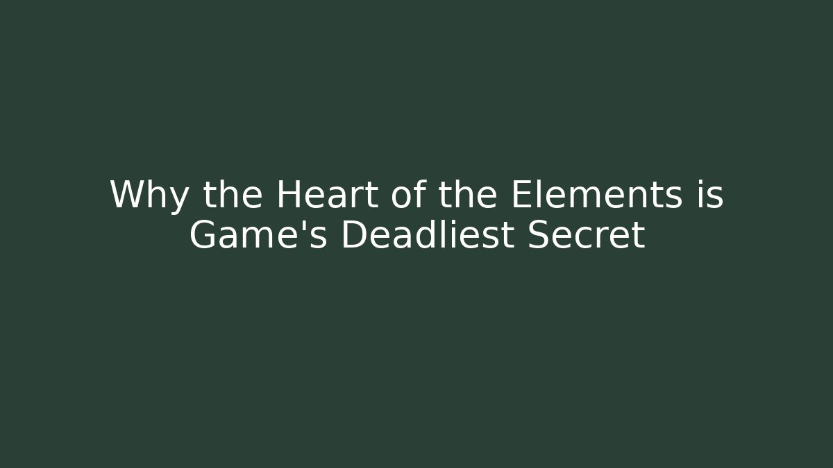 Why the Heart of the Elements is Game's Deadliest Secret