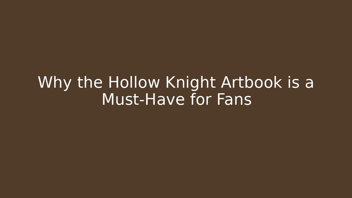 Why the Hollow Knight Artbook is a Must-Have for Fans