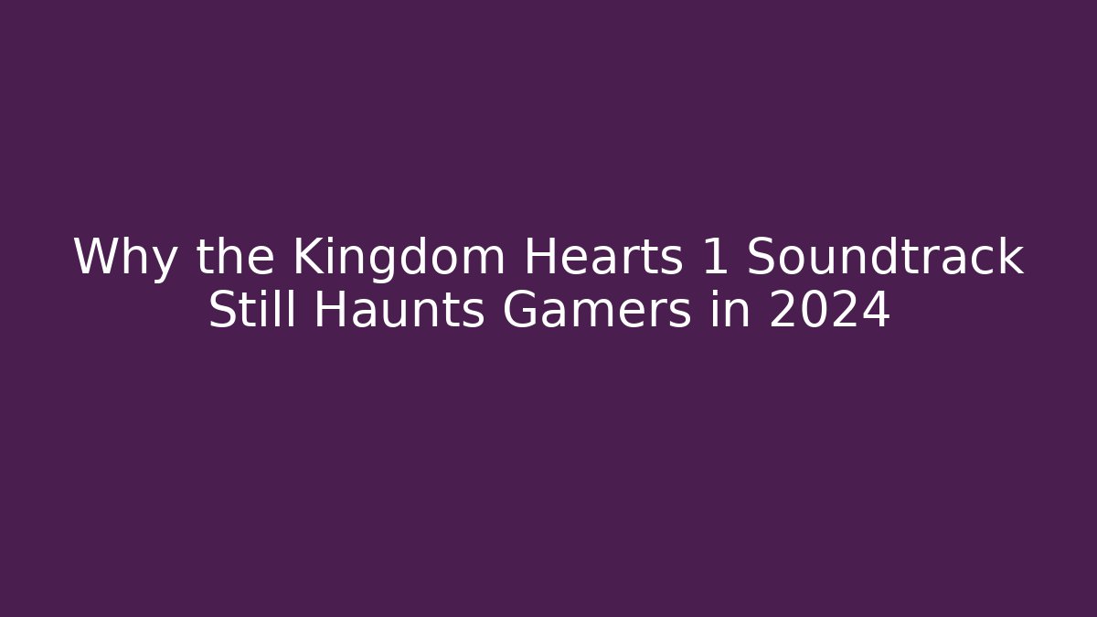 Why the Kingdom Hearts 1 Soundtrack Still Haunts Gamers in 2024