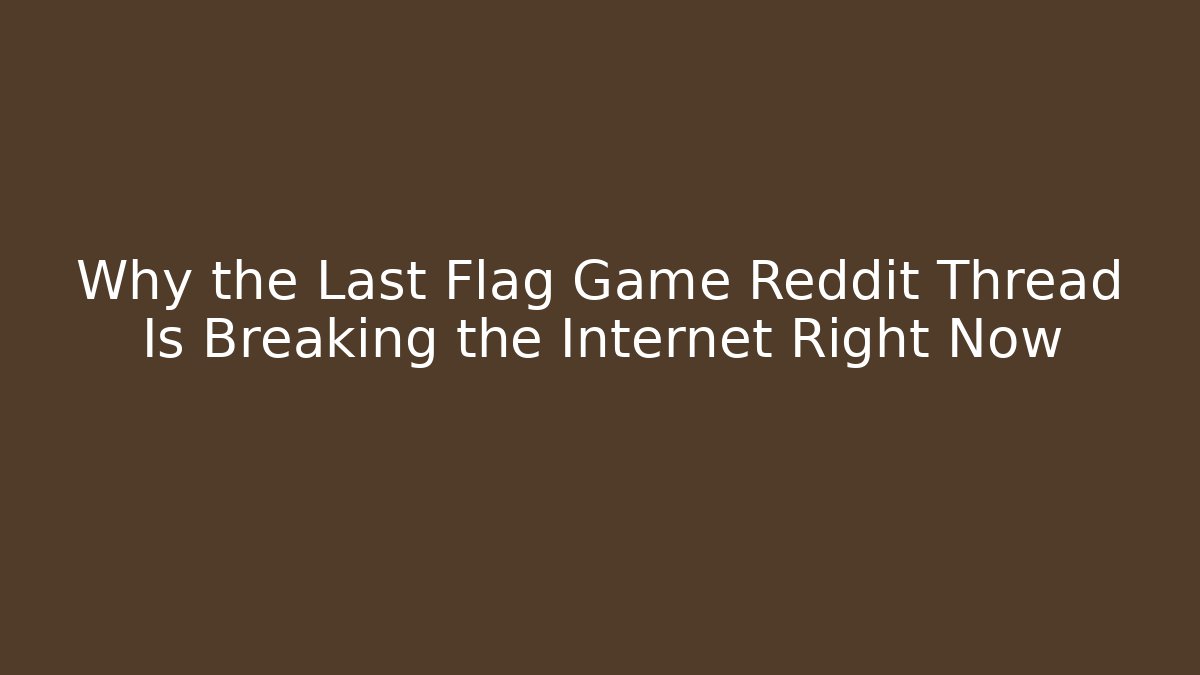 Why the Last Flag Game Reddit Thread Is Breaking the Internet Right Now
