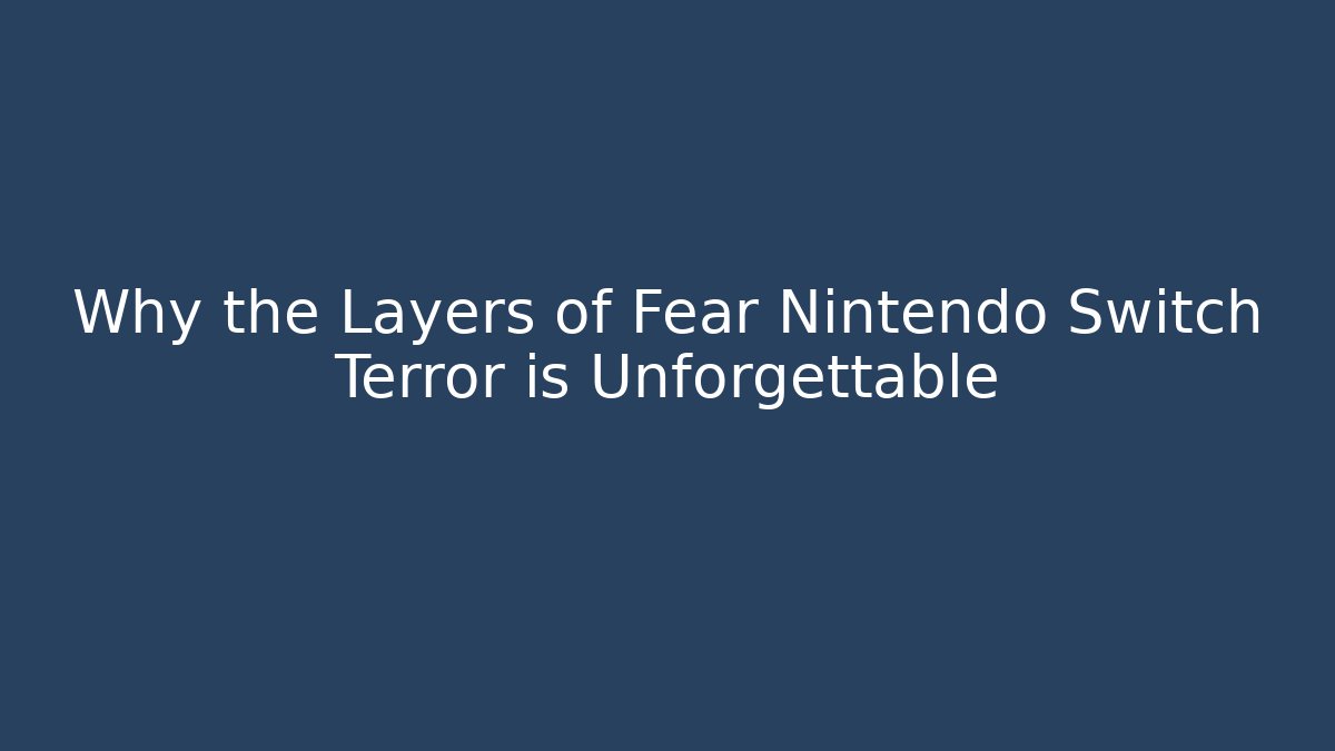 Why the Layers of Fear Nintendo Switch Terror is Unforgettable