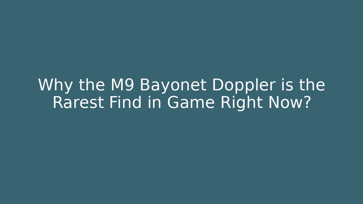 Why the M9 Bayonet Doppler is the Rarest Find in Game Right Now?