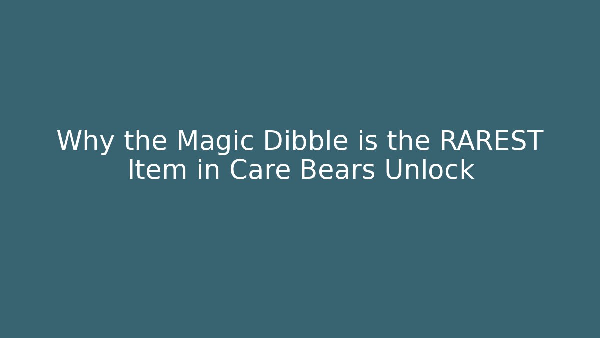 Why the Magic Dibble is the RAREST Item in Care Bears Unlock