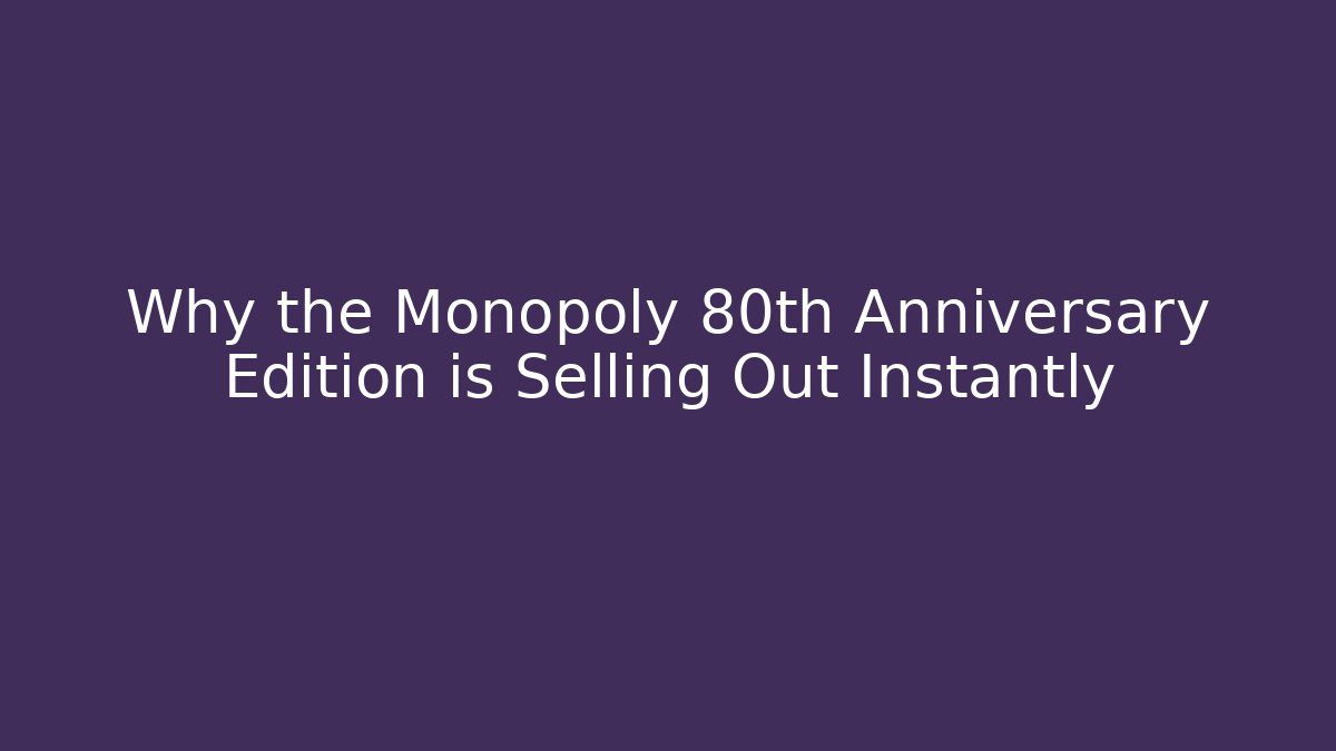 Why the Monopoly 80th Anniversary Edition is Selling Out Instantly