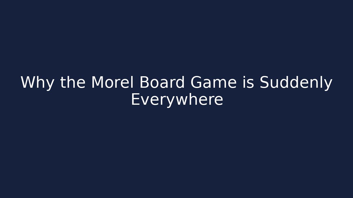 Why the Morel Board Game is Suddenly Everywhere