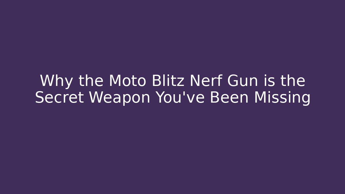 Why the Moto Blitz Nerf Gun is the Secret Weapon You’ve Been Missing