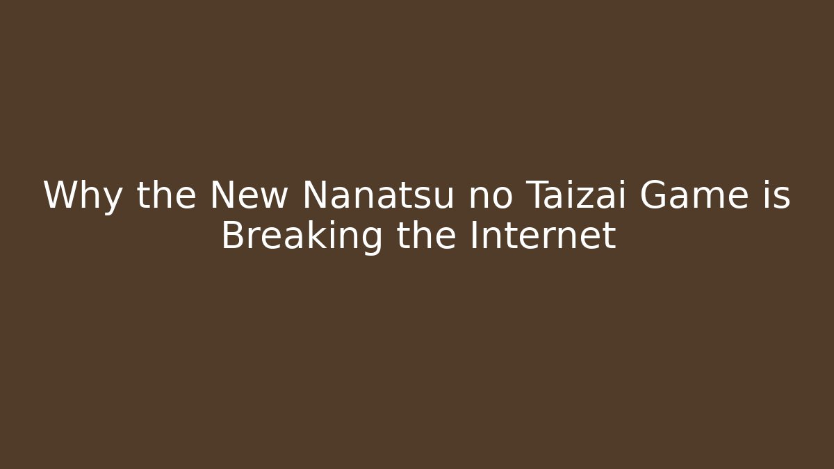 Why the New Nanatsu no Taizai Game is Breaking the Internet