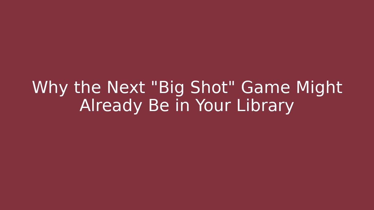 Why the Next “Big Shot” Game Might Already Be in Your Library