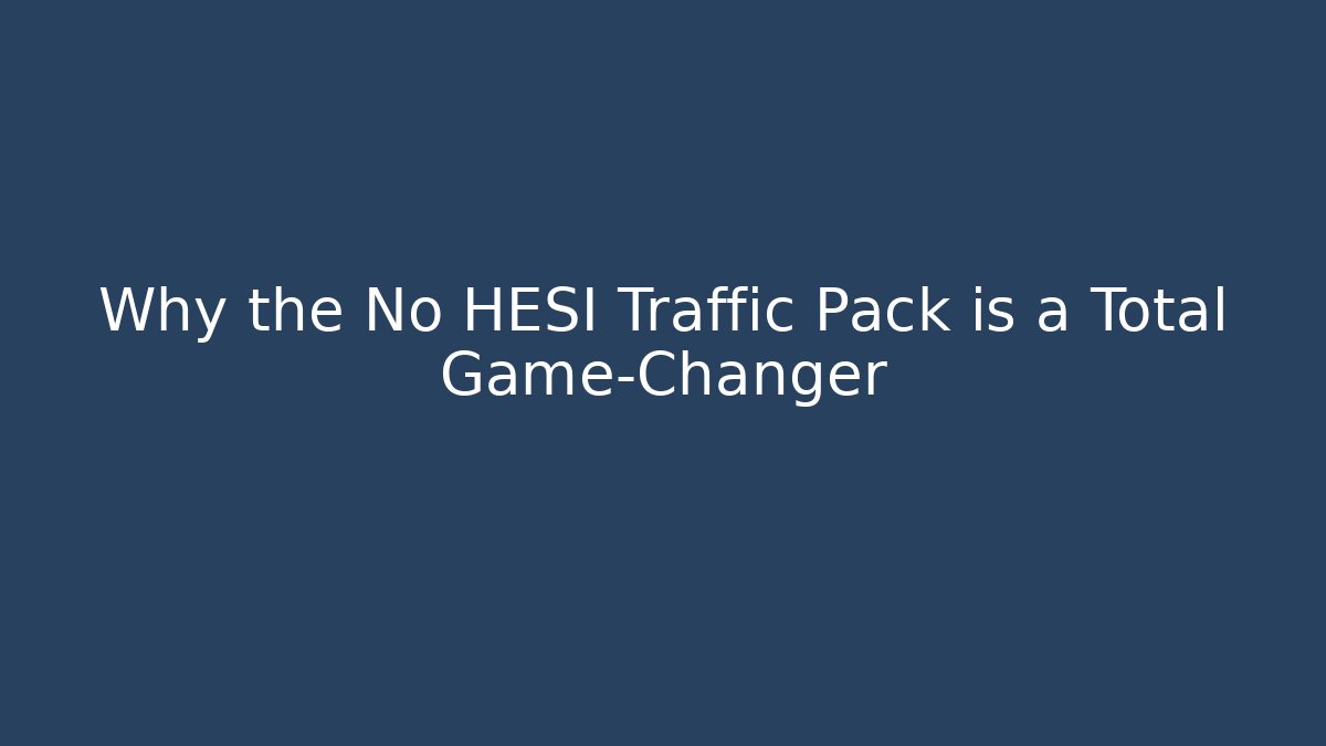Why the No HESI Traffic Pack is a Total Game-Changer