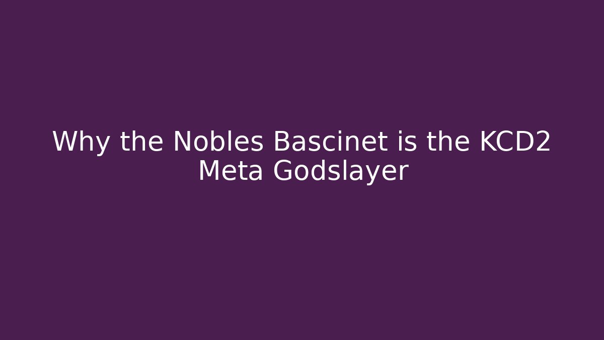 Why the Nobles Bascinet is the KCD2 Meta Godslayer