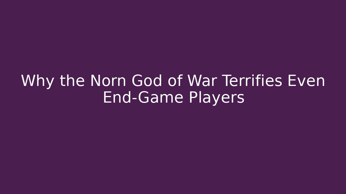 Why the Norn God of War Terrifies Even End-Game Players