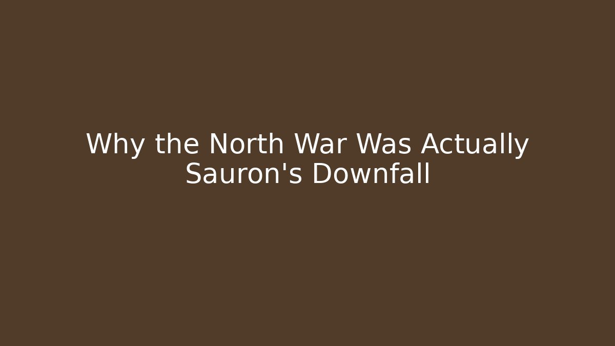 Why the North War Was Actually Sauron's Downfall - The Family Holidays