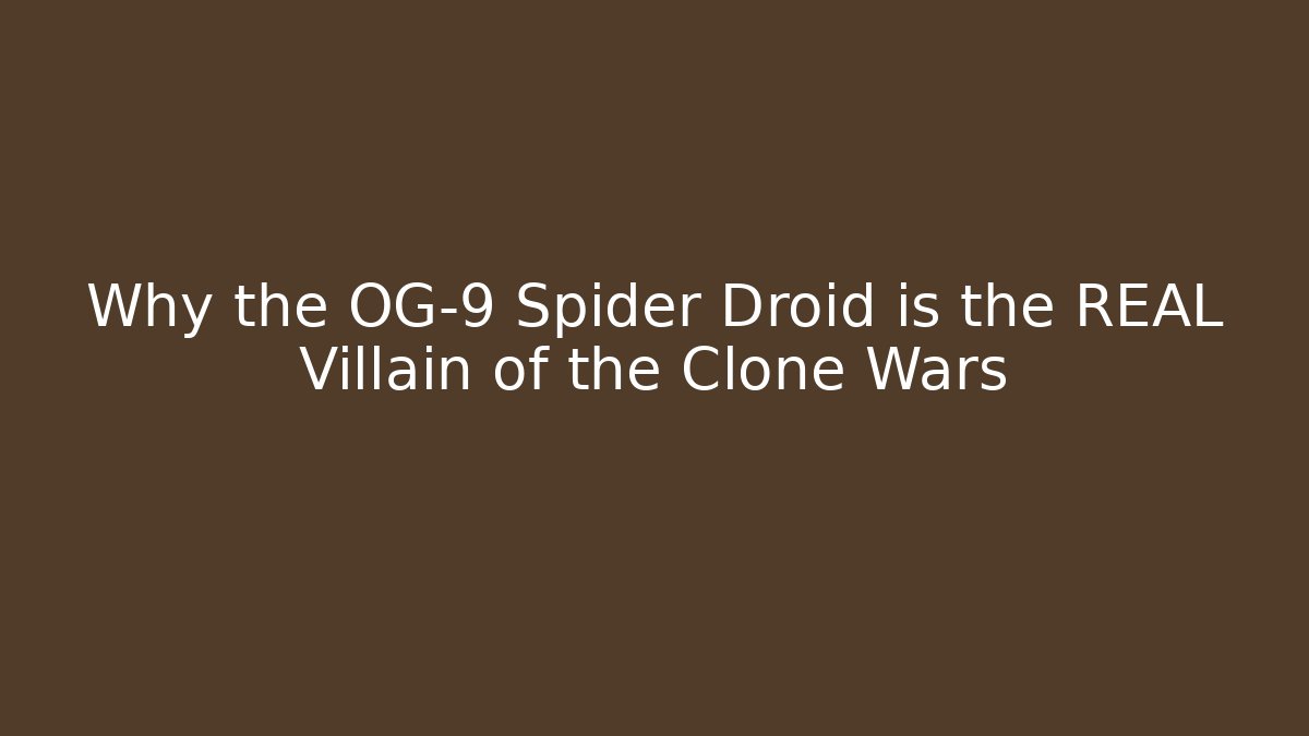 Why the OG-9 Spider Droid is the REAL Villain of the Clone Wars