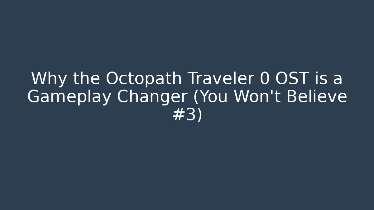 Why the Octopath Traveler 0 OST is a Gameplay Changer (You Won't Believe #3)