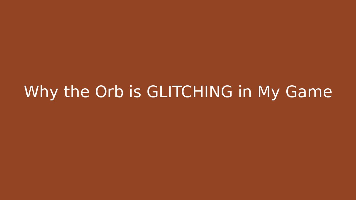 Why the Orb is GLITCHING in My Game
