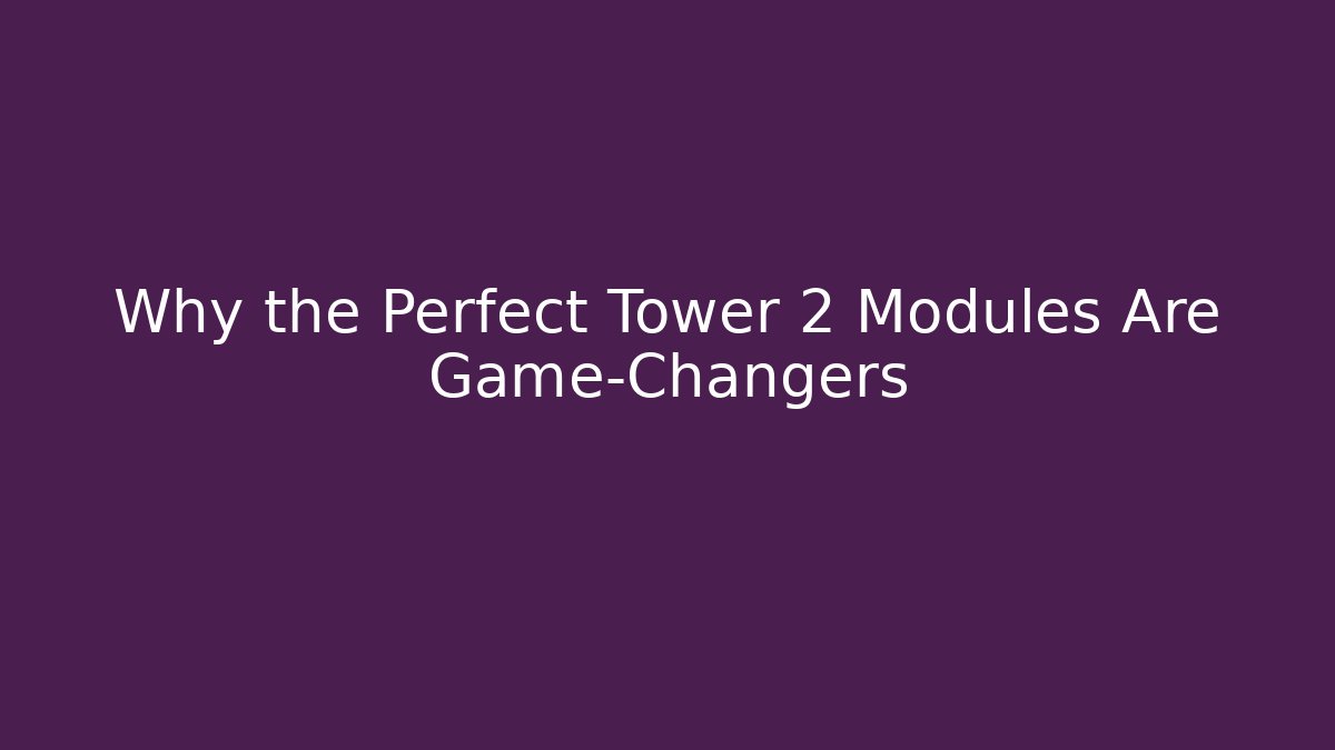 Why the Perfect Tower 2 Modules Are Game-Changers