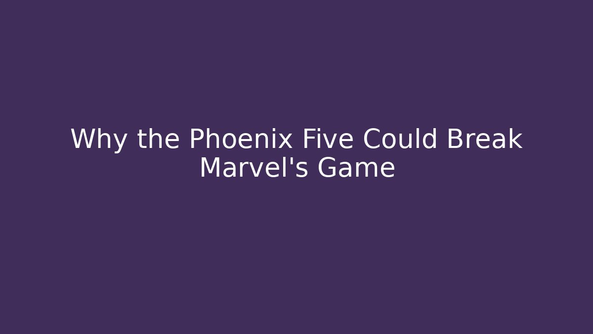 Why the Phoenix Five Could Break Marvel’s Game