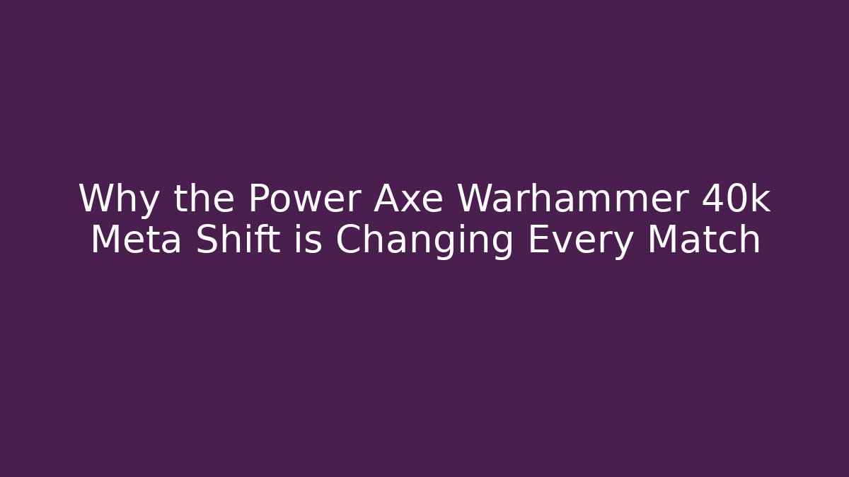 Why the Power Axe Warhammer 40k Meta Shift is Changing Every Match