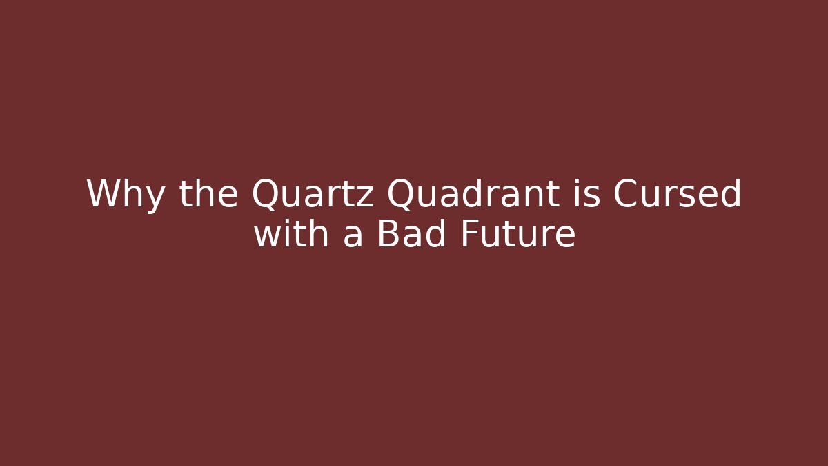 Why the Quartz Quadrant is Cursed with a Bad Future