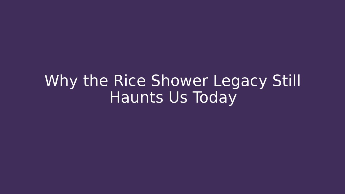 Why the Rice Shower Legacy Still Haunts Us Today