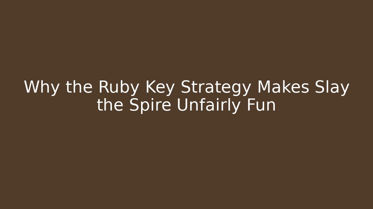 Why the Ruby Key Strategy Makes Slay the Spire Unfairly Fun