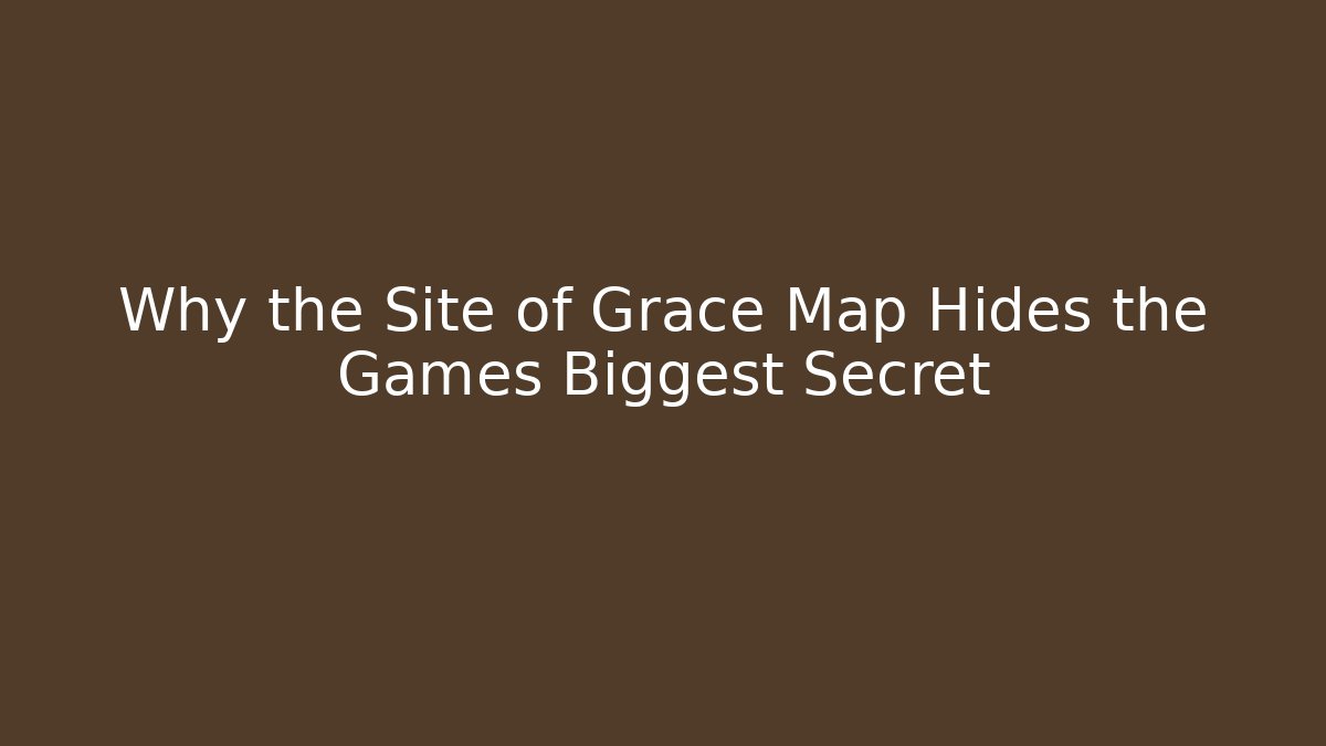 Why the Site of Grace Map Hides the Games Biggest Secret