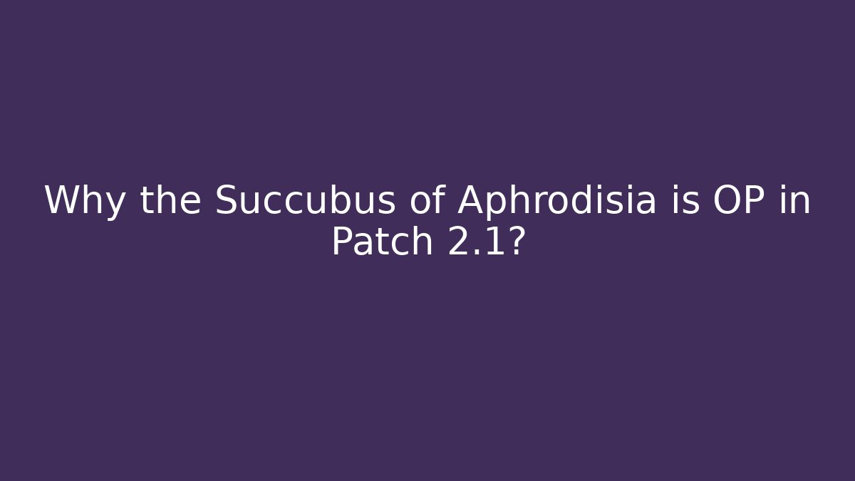 Why the Succubus of Aphrodisia is OP in Patch 2.1?