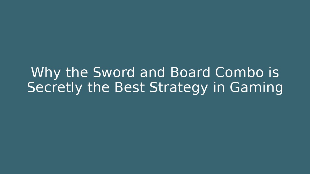 Why the Sword and Board Combo is Secretly the Best Strategy in Gaming