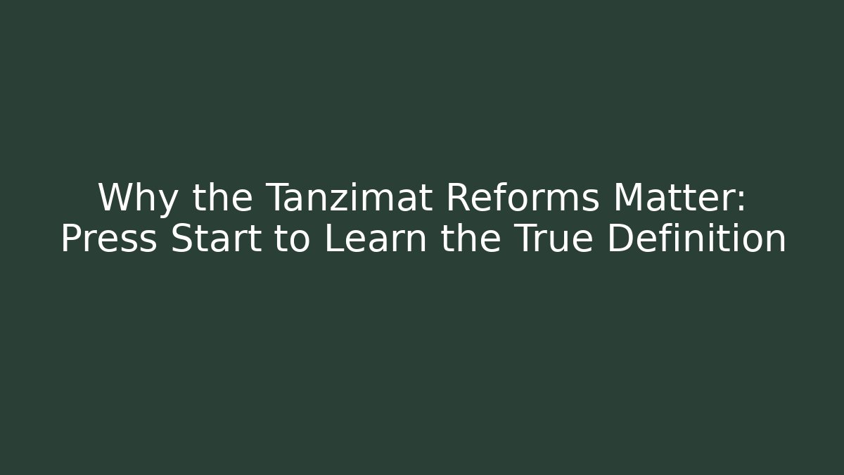 Why the Tanzimat Reforms Matter: Press Start to Learn the True Definition