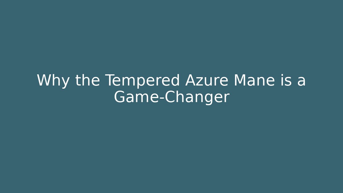 Why the Tempered Azure Mane is a Game-Changer