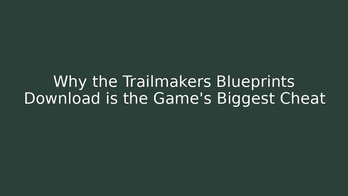 Why the Trailmakers Blueprints Download is the Game’s Biggest Cheat - The Family Holidays