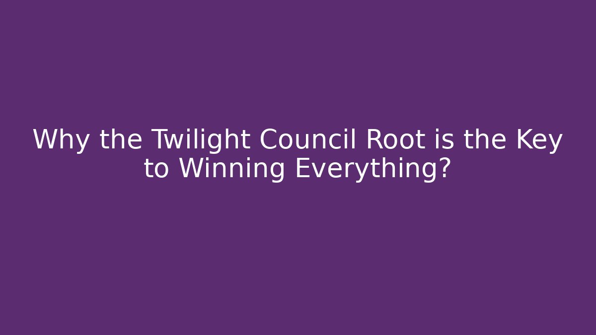 Why the Twilight Council Root is the Key to Winning Everything?
