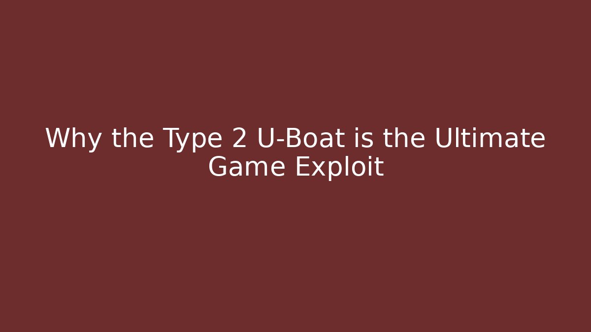 Why the Type 2 U-Boat is the Ultimate Game Exploit - The Family Holidays