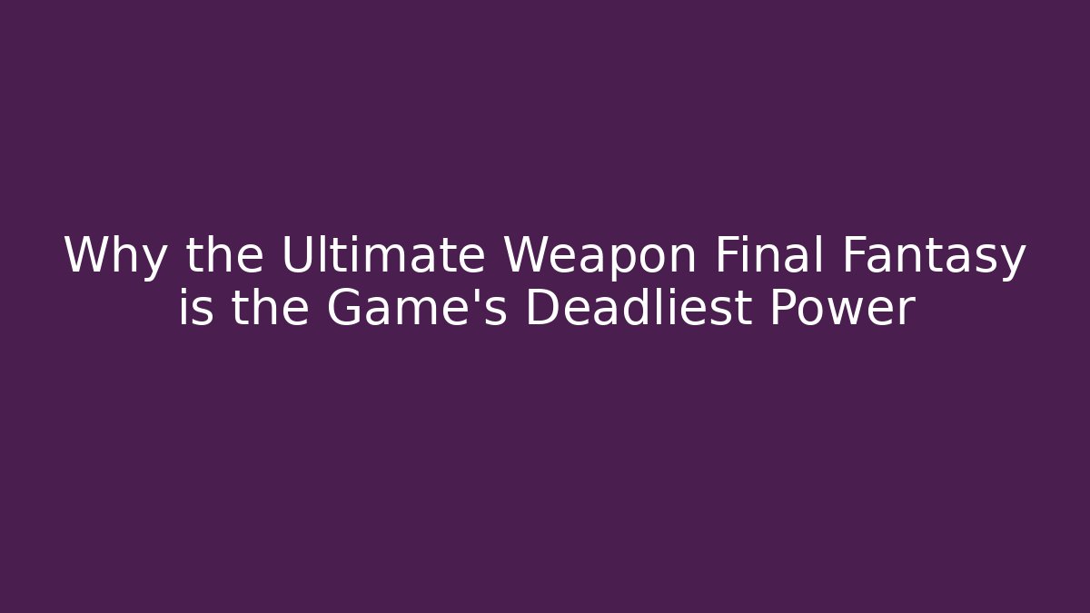 Why the Ultimate Weapon Final Fantasy is the Game's Deadliest Power - The Family Holidays