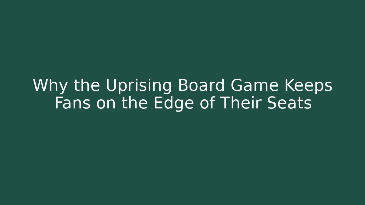 Why the Uprising Board Game Keeps Fans on the Edge of Their Seats