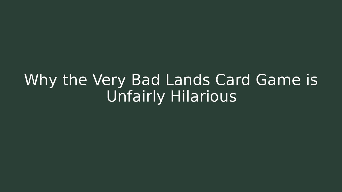 Why the Very Bad Lands Card Game is Unfairly Hilarious