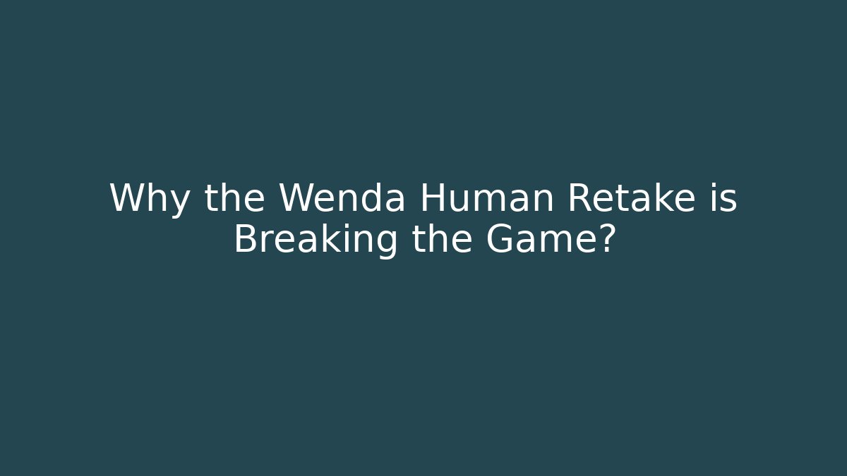 Why the Wenda Human Retake is Breaking the Game?