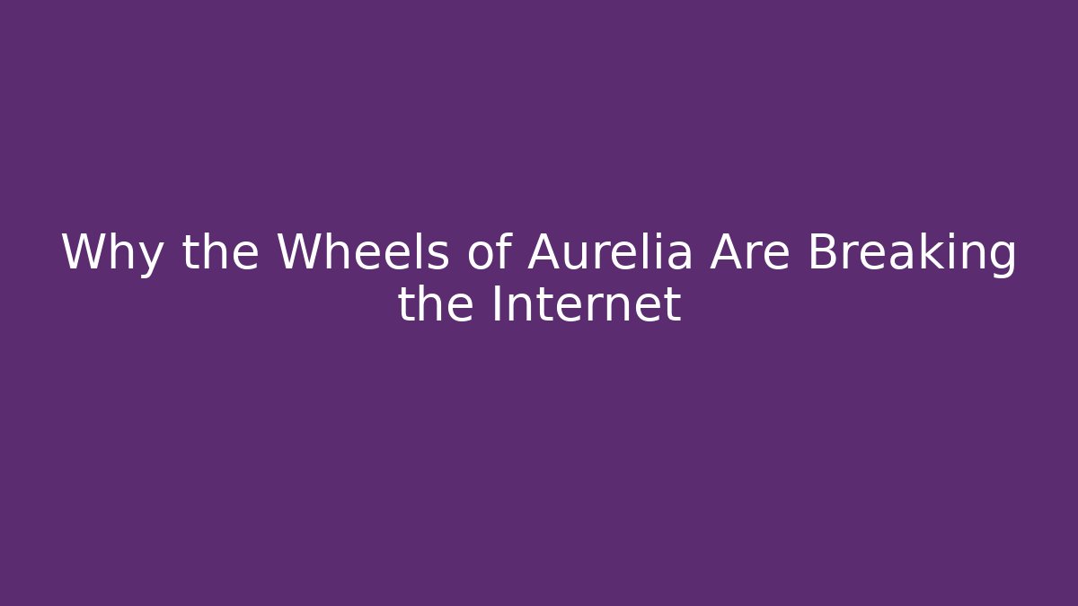 Why the Wheels of Aurelia Are Breaking the Internet